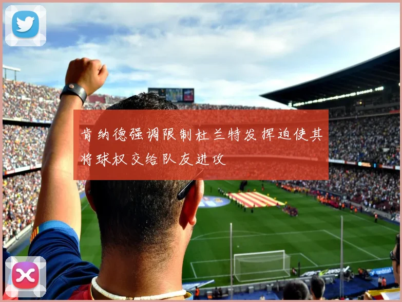肯纳德强调限制杜兰特发挥迫使其将球权交给队友进攻