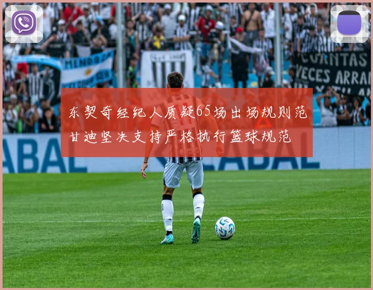 东契奇经纪人质疑65场出场规则范甘迪坚决支持严格执行篮球规范