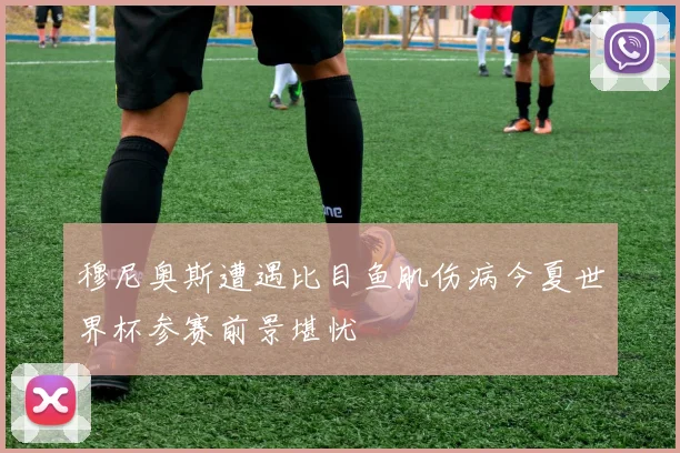 穆尼奥斯遭遇比目鱼肌伤病今夏世界杯参赛前景堪忧