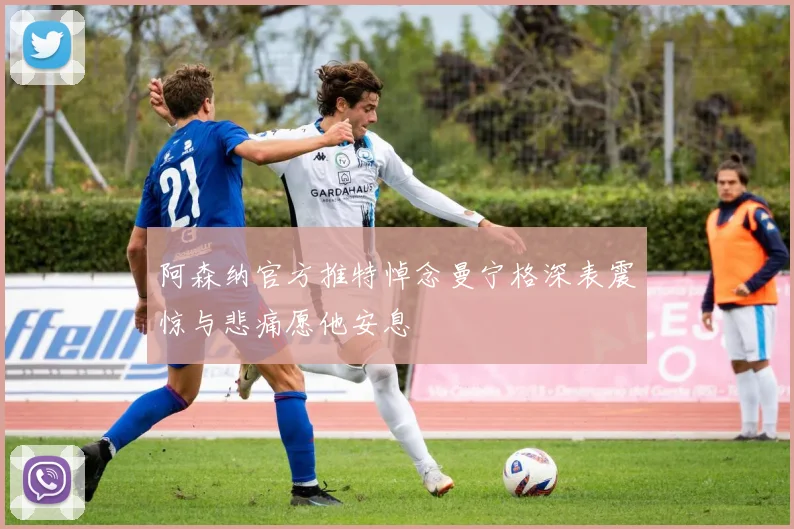 阿森纳官方推特悼念曼宁格深表震惊与悲痛愿他安息