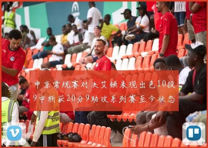 申京常规赛对决艾顿表现出色10投9中斩获20分9助攻系列赛至今状态起伏