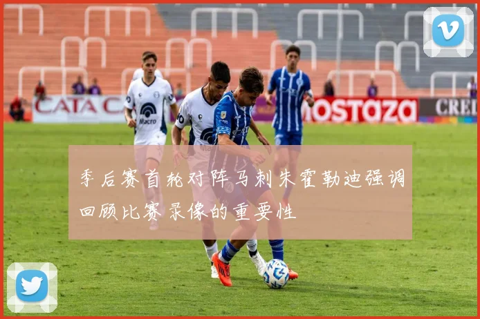 季后赛首轮对阵马刺朱霍勒迪强调回顾比赛录像的重要性
