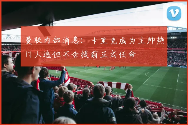 曼联内部消息：卡里克成为主帅热门人选但不会提前正式任命